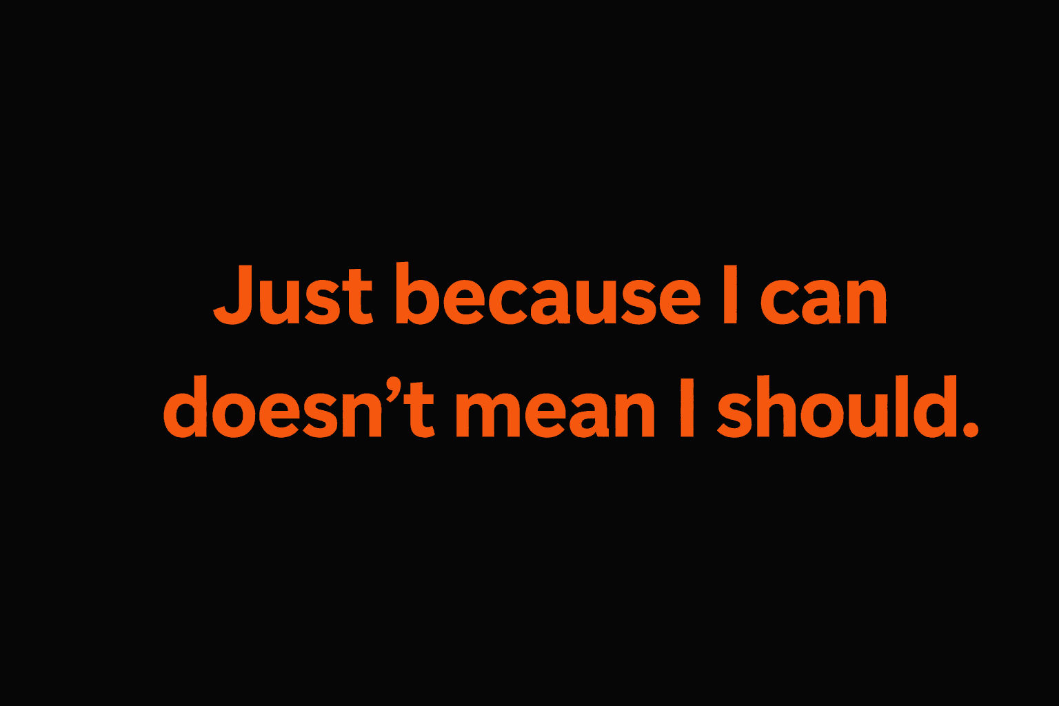 Bold orange text on a black background reading: Just because I can doesn't mean I should.