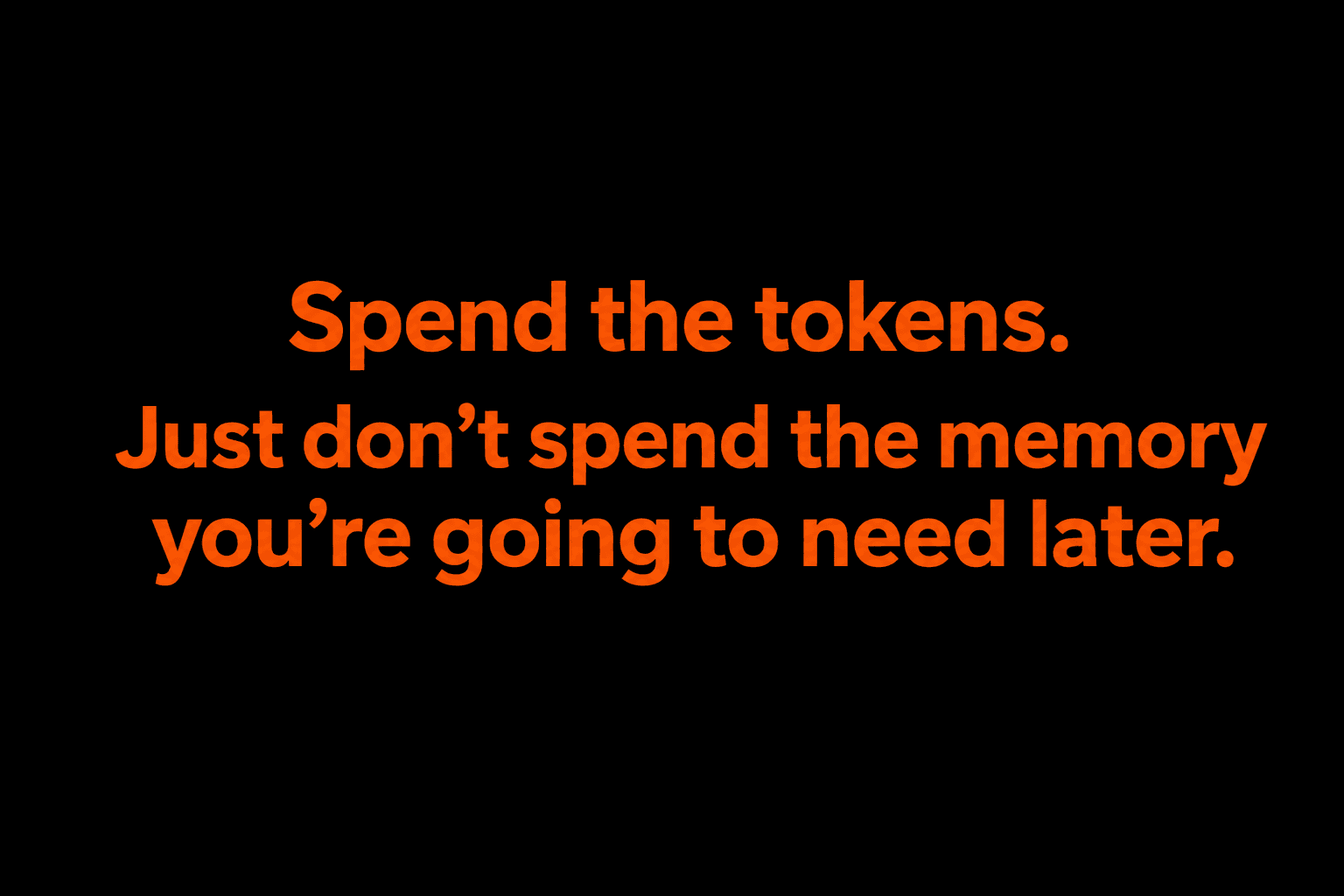 Bold orange text on a black background reading: Spend the tokens. Just don't spend the memory you're going to need later.